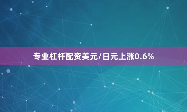 专业杠杆配资　　美元/日元上涨0.6%