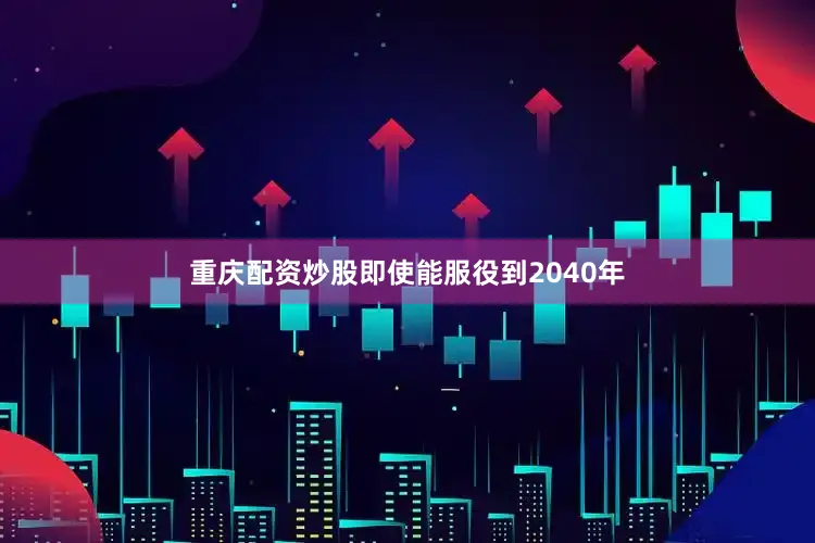 重庆配资炒股即使能服役到2040年