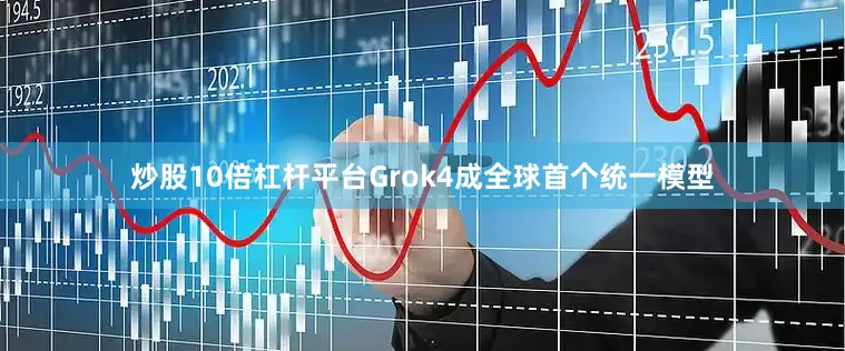 炒股10倍杠杆平台Grok4成全球首个统一模型