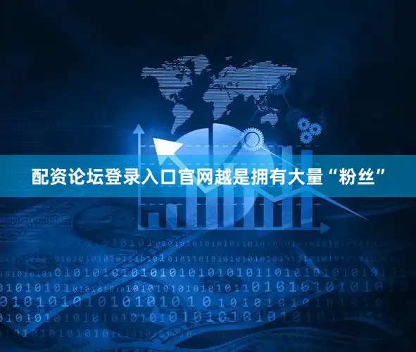 配资论坛登录入口官网越是拥有大量“粉丝”